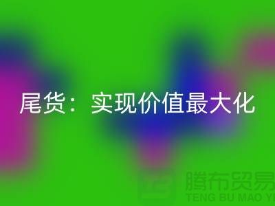 高价乐玩手机网页版登录入口库存服装-布料-面料-辅料-尾货：实现价值最大化