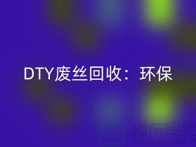 DTY废丝星空手机入口：环保与经济效益的双赢-涤纶废丝星空手机入口厂家