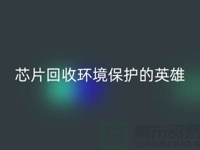 环境保护的英雄：电子芯片星空手机入口厂家的光辉使命