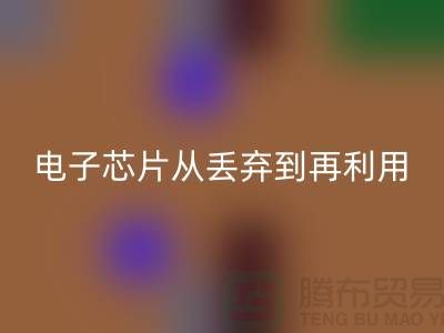 从丢弃到再利用：电子芯片乐玩手机网页版登录入口厂家的环保之旅