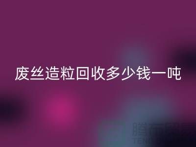 废丝造粒星空手机入口多少钱一吨？揭秘废丝再生利用的市场行情