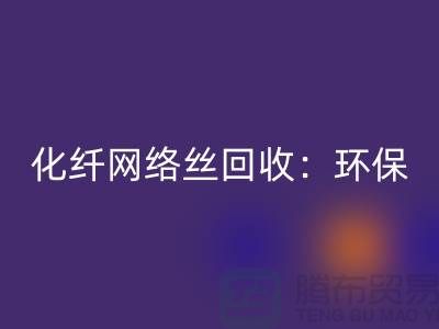 化纤网络丝星空手机入口：环保与经济的双重效益-化纤废丝星空手机入口公司