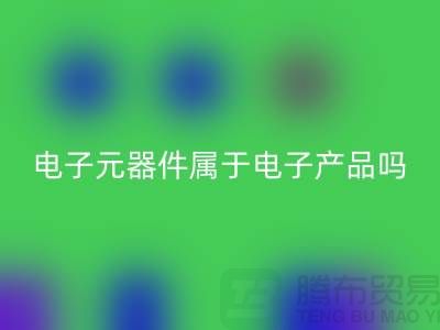 电子元器件属于电子产品吗——上海星空手机入口电子设备公司
