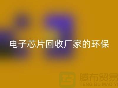 电子芯片乐玩手机网页版登录入口厂家的环保奇迹：从废弃到再生利用