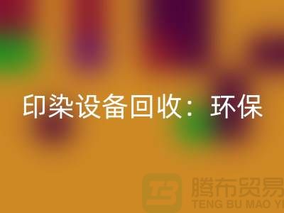 印染设备星空手机入口：环保与经济的完美结合-无锡废旧设备星空手机入口公司