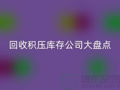 全国乐玩手机网页版登录入口积压库存的公司大盘点，解决你的难题-上海腾布贸易