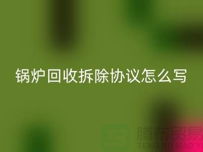 锅炉星空手机入口拆除协议怎么写？废旧设备星空手机入口-余热设备星空手机入口公司