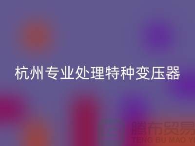 变压器星空手机入口公司，杭州专业处理特种变压器大功率变压器