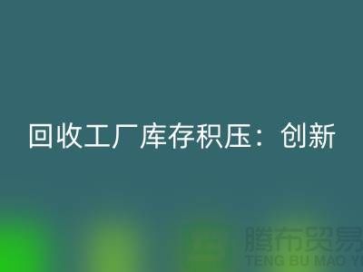 星空手机入口工厂库存积压：创新策略与实践-{上海腾布贸易Shtengbu.com}