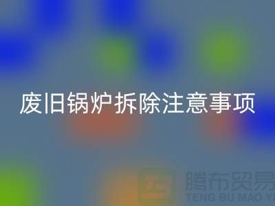 废旧锅炉拆除注意事项以及有哪些细节-锅炉星空手机入口公司手机号码