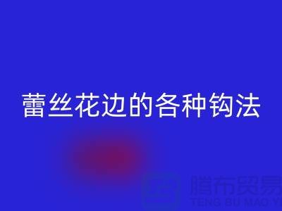 蕾丝花边的各种钩法大全-乐玩手机网页版登录入口库存花边厂家