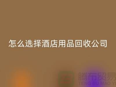 如何选择合适的酒店用品乐玩手机网页版登录入口公司