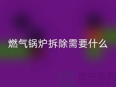 燃气锅炉拆除需要什么资质证书或者证明？锅炉星空手机入口厂家app