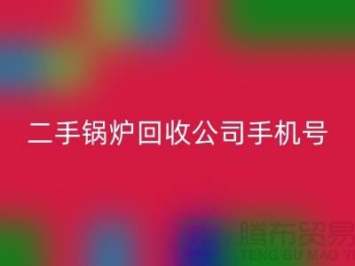 二手锅炉星空手机入口公司手机号码-高价星空手机入口二手锅炉-全国上门星空手机入口