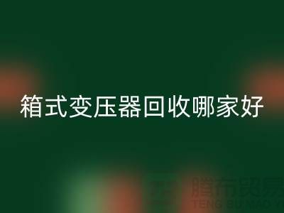 箱式变压器星空手机入口哪家好-报废变压器星空手机入口-二手变压器星空手机入口公司