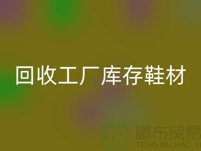 星空手机入口工厂库存鞋材：环保与经济的双重效益-上海腾布贸易
