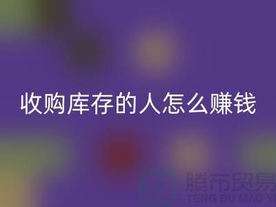 收购库存的人怎么赚钱（棉纱乐玩手机网页版登录入口公司）