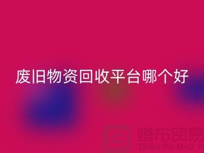废旧物资星空手机入口平台哪个好？让我们一起探讨-上海腾布贸易