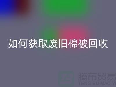 如何获取废旧棉被乐玩手机网页版登录入口市场的最佳价格？解密攻略来啦