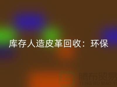库存人造皮革乐玩手机网页版登录入口：环保与经济的双重效益-收购库存真皮厂家