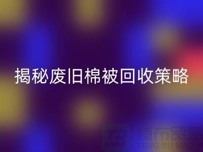 揭秘废旧棉被乐玩手机网页版登录入口市场的最佳价格策略