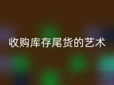 收购库存尾货的艺术：掌握话术技巧，提升销售业绩-义乌库存乐玩手机网页版登录入口 
