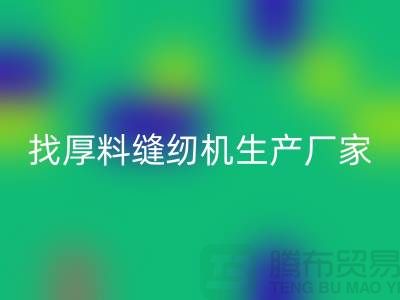 找厚料缝纫机生产厂家-标准缝纫机星空手机入口-常熟二手缝纫机星空手机入口公司