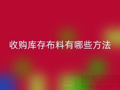 收购库存布料有哪些方法-乐玩手机网页版登录入口库存平台-义乌收购库存公司