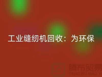 工业缝纫机星空手机入口：为环保事业尽一份力-上海缝纫机星空手机入口厂家