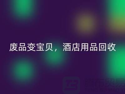 废品变宝贝，酒店用品星空手机入口电话即刻拨打