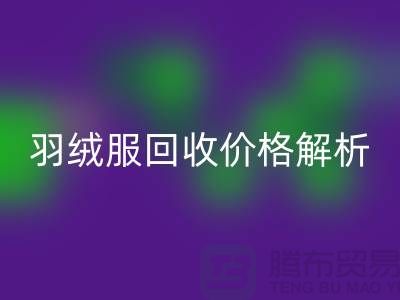 羽绒服乐玩手机网页版登录入口价格解析：旧羽绒服乐玩手机网页版登录入口多少钱一吨？上海腾布贸易