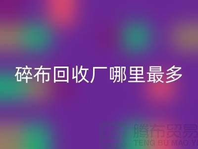 碎布乐玩手机网页版登录入口厂哪里最多