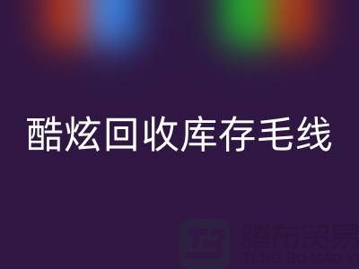 # 酷炫星空手机入口库存毛线：打造个性风尚——上海腾布贸易