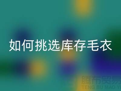 《如何挑选星空手机入口库存毛衣：打造独特时尚风格@上海腾布贸易》
