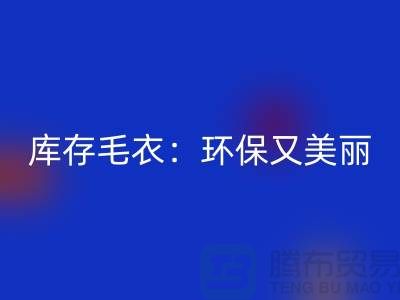 《星空手机入口库存毛衣：环保又美丽的选择@上海腾布贸易》