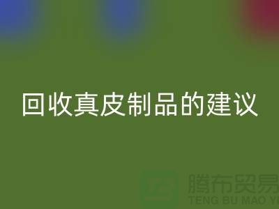 乐玩手机网页版登录入口真皮制品的正确姿势：听听真皮厂家的建议
