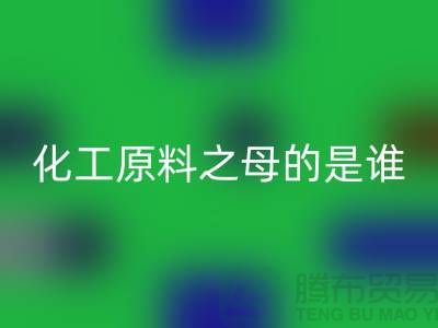 化工原料之母的是谁——过期化工原料星空手机入口公司