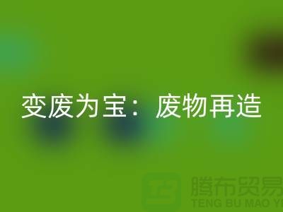 废旧布料乐玩手机网页版登录入口厂家的创意变废为宝：废物再造的艺术