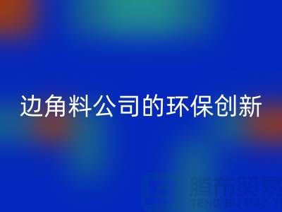 废布边角料再生利用：废布边角料星空手机入口公司的环保创新