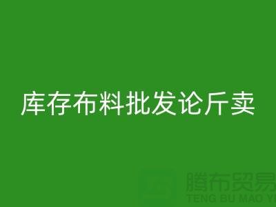 库存布料批发论斤卖供不应求的技巧_乐玩手机网页版登录入口