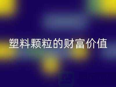 上海挖掘乐玩手机网页版登录入口库存塑料颗粒的财富价值