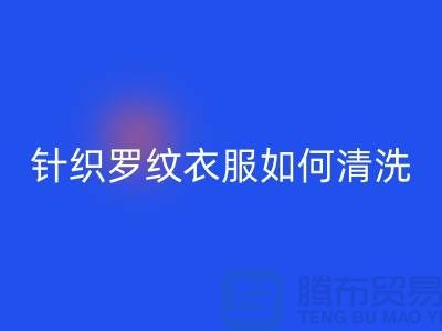 针织罗纹的衣服如何清洗-衣服辅料乐玩手机网页版登录入口厂家-衣服辅料乐玩手机网页版登录入口公司