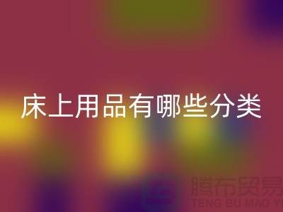 床上用品有哪些分类-乐玩手机网页版登录入口库存家纺-库存家纺乐玩手机网页版登录入口公司