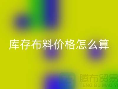 乐玩手机网页版登录入口库存布料价格怎么算-有哪些技巧-乐玩手机网页版登录入口库存布料工厂