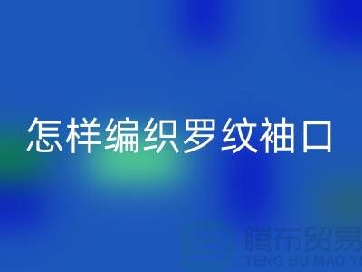 怎样编织罗纹袖口-库存服装辅料乐玩手机网页版登录入口-张家港服装辅料乐玩手机网页版登录入口公司