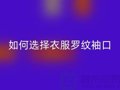 如何选择衣服罗纹袖口-服装辅料乐玩手机网页版登录入口公司-常熟服装辅料乐玩手机网页版登录入口市场