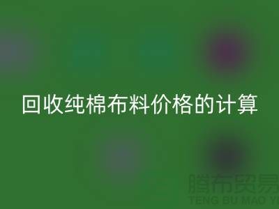 乐玩手机网页版登录入口纯棉布料价格的计算方法-上海棉布乐玩手机网页版登录入口公司