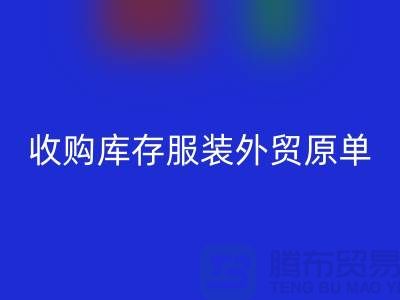 收购库存服装外贸原单尾货有哪些要求-库存服装乐玩手机网页版登录入口公司