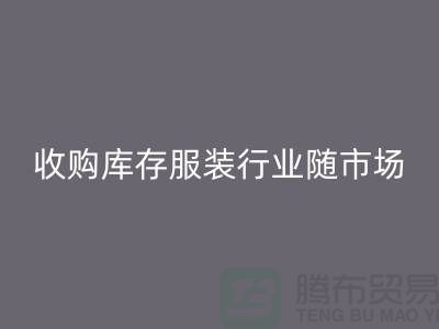 收购库存服装行业随着市场经济的快速发展-上海库存乐玩手机网页版登录入口公司