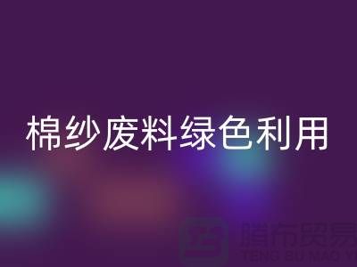 上海棉纱星空手机入口公司：环保新方式，棉纱废料绿色再利用